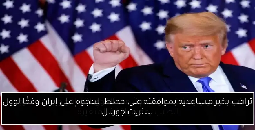ترامب يخبر مساعديه بموافقته على خطط الهجوم على إيران وفقًا لوول ستريت جورنال
