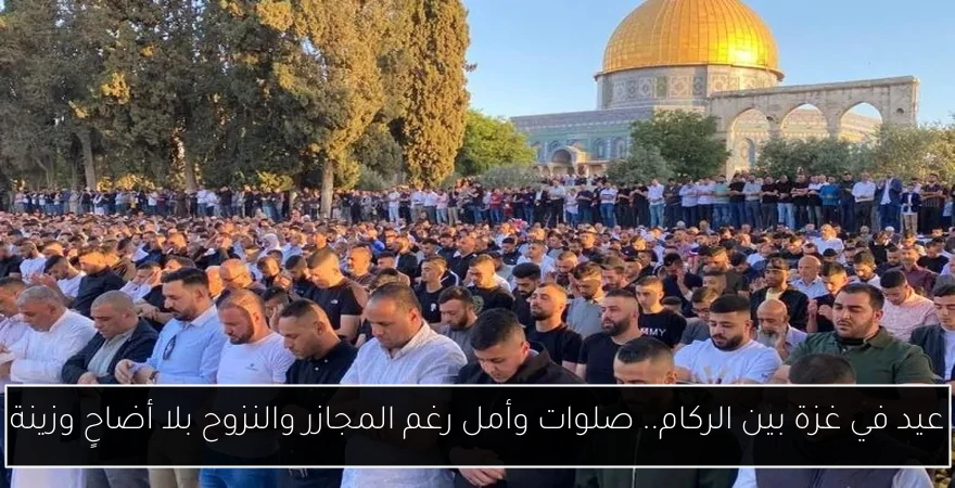 عيد في غزة بين الركام.. صلوات وأمل رغم المجازر والنزوح بلا أضاحٍ وزينة