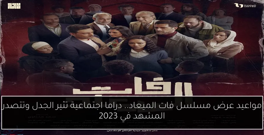 مواعيد عرض مسلسل فات الميعاد.. دراما اجتماعية تثير الجدل وتتصدر المشهد في 2023