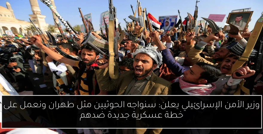 وزير الأمن الإسرائيلي يعلن: سنواجه الحوثيين مثل طهران ونعمل على خطة عسكرية جديدة ضدهم