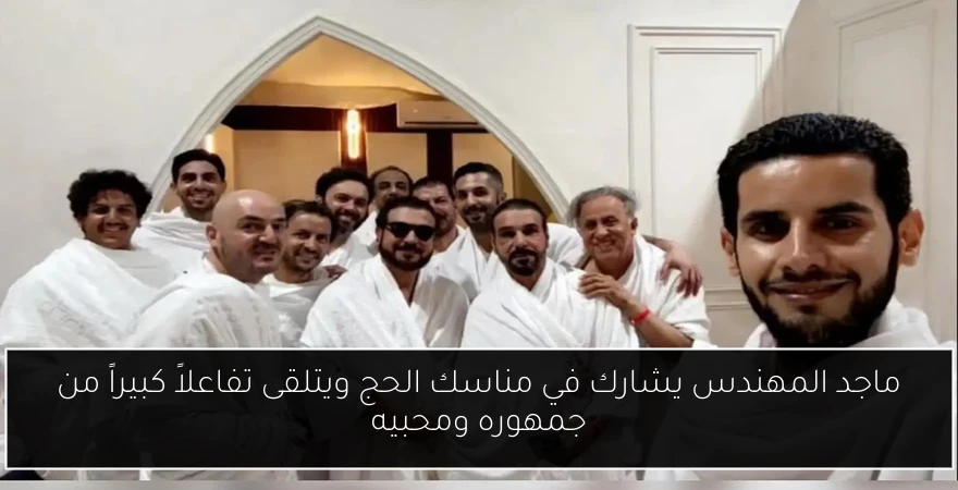 ماجد المهندس يشارك في مناسك الحج ويتلقى تفاعلاً كبيراً من جمهوره ومحبيه