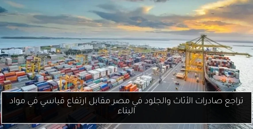 تراجع صادرات الأثاث والجلود في مصر مقابل ارتفاع قياسي في مواد البناء
