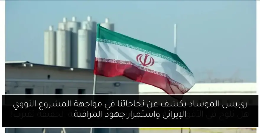 رئيس الموساد يكشف عن نجاحاتنا في مواجهة المشروع النووي الإيراني واستمرار جهود المراقبة