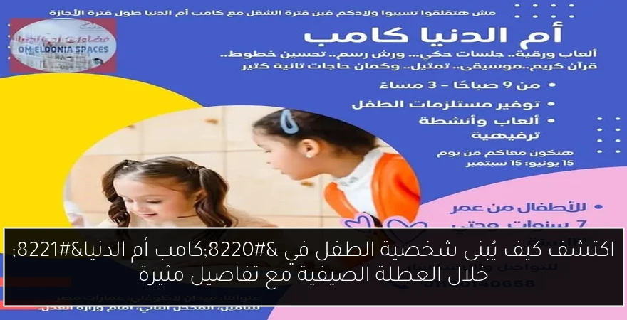اكتشف كيف يُبنى شخصية الطفل في “كامب أم الدنيا” خلال العطلة الصيفية مع تفاصيل مثيرة