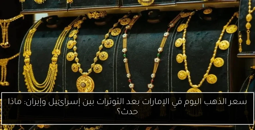 سعر الذهب اليوم في الإمارات بعد التوترات بين إسرائيل وإيران: ماذا حدث؟