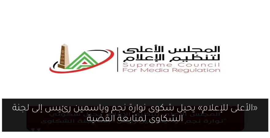 «الأعلى للإعلام» يحيل شكوى نوارة نجم وياسمين رئيس إلى لجنة الشكاوى لمتابعة القضية