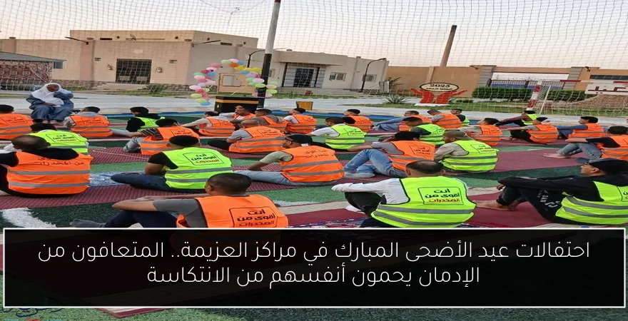 احتفالات عيد الأضحى المبارك في مراكز العزيمة.. المتعافون من الإدمان يحمون أنفسهم من الانتكاسة