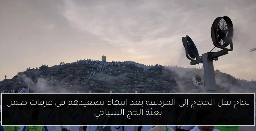 نجاح نقل الحجاج إلى المزدلفة بعد انتهاء تصعيدهم في عرفات ضمن بعثة الحج السياحي