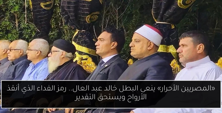 «المصريين الأحرار» ينعى البطل خالد عبد العال.. رمز الفداء الذي أنقذ الأرواح ويستحق التقدير