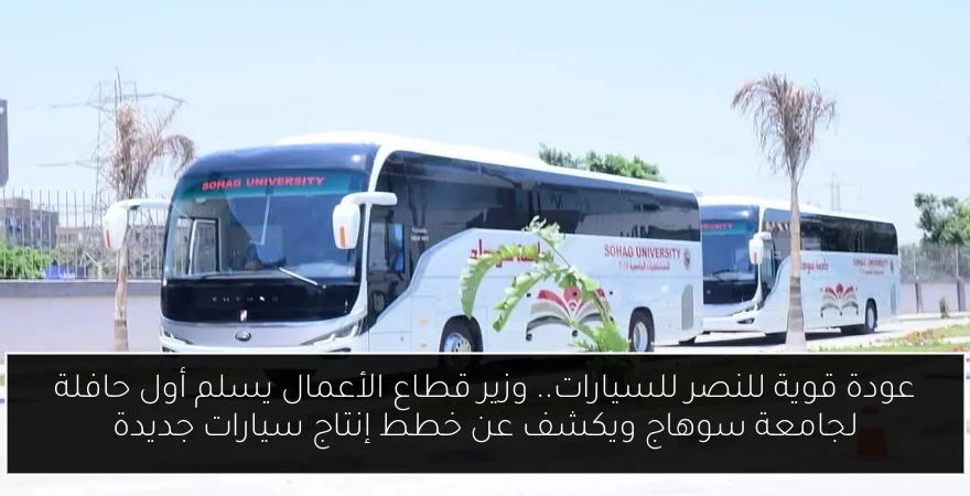 عودة قوية للنصر للسيارات.. وزير قطاع الأعمال يسلم أول حافلة لجامعة سوهاج ويكشف عن خطط إنتاج سيارات جديدة