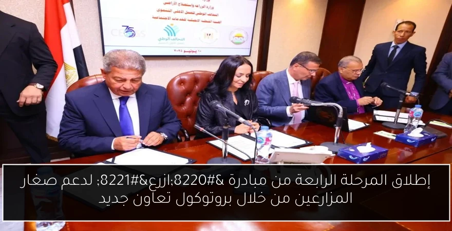إطلاق المرحلة الرابعة من مبادرة “ازرع” لدعم صغار المزارعين من خلال بروتوكول تعاون جديد