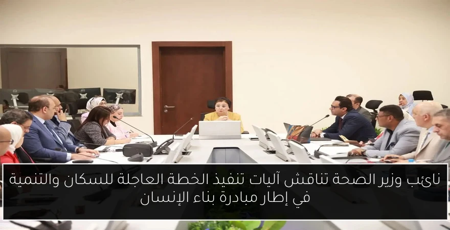 نائب وزير الصحة تناقش آليات تنفيذ الخطة العاجلة للسكان والتنمية في إطار مبادرة بناء الإنسان