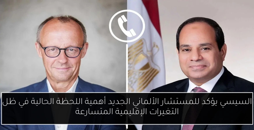 السيسي يؤكد للمستشار الألماني الجديد أهمية اللحظة الحالية في ظل التغيرات الإقليمية المتسارعة