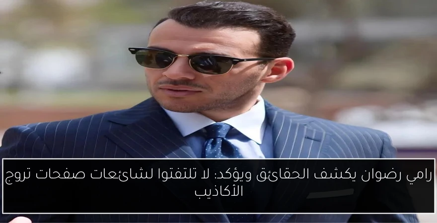 رامي رضوان يكشف الحقائق ويؤكد: لا تلتفتوا لشائعات صفحات تروج الأكاذيب