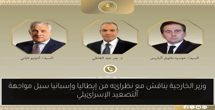 وزير الخارجية يناقش مع نظرائه من إيطاليا وإسبانيا سبل مواجهة التصعيد الإسرائيلي