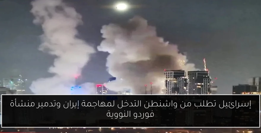 إسرائيل تطلب من واشنطن التدخل لمهاجمة إيران وتدمير منشأة فوردو النووية