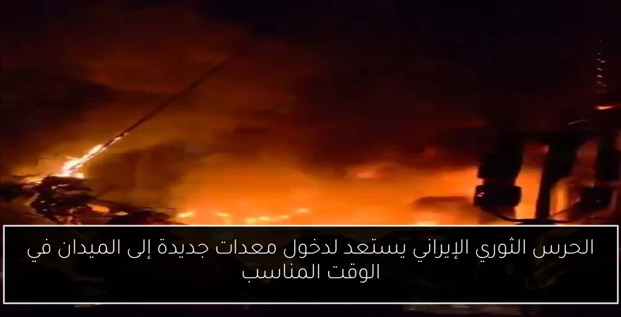 الحرس الثوري الإيراني يستعد لدخول معدات جديدة إلى الميدان في الوقت المناسب