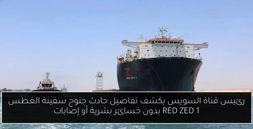 رئيس قناة السويس يكشف تفاصيل حادث جنوح سفينة الغطس RED ZED 1 بدون خسائر بشرية أو إصابات