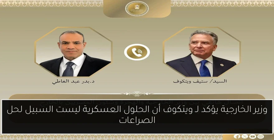 وزير الخارجية يؤكد لـ ويتكوف أن الحلول العسكرية ليست السبيل لحل الصراعات