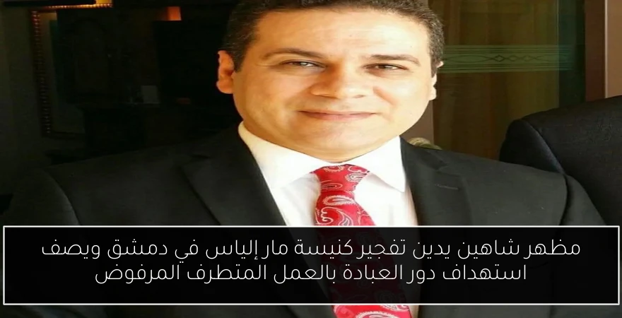 مظهر شاهين يدين تفجير كنيسة مار إلياس في دمشق ويصف استهداف دور العبادة بالعمل المتطرف المرفوض