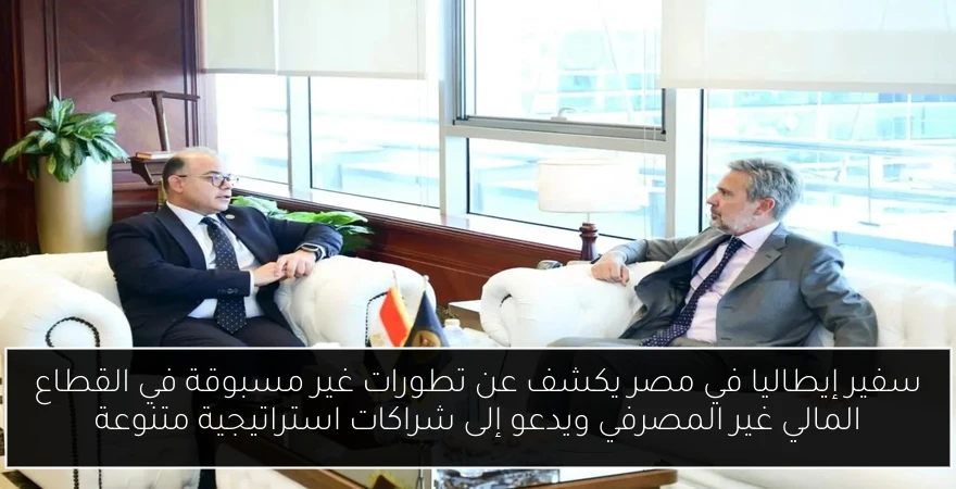 سفير إيطاليا في مصر يكشف عن تطورات غير مسبوقة في القطاع المالي غير المصرفي ويدعو إلى شراكات استراتيجية متنوعة