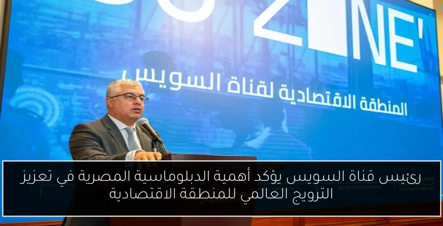 رئيس قناة السويس يؤكد أهمية الدبلوماسية المصرية في تعزيز الترويج العالمي للمنطقة الاقتصادية