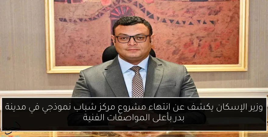 وزير الإسكان يكشف عن انتهاء مشروع مركز شباب نموذجي في مدينة بدر بأعلى المواصفات الفنية
