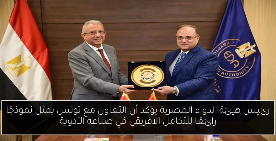 رئيس هيئة الدواء المصرية يؤكد أن التعاون مع تونس يمثل نموذجًا رائعًا للتكامل الإفريقي في صناعة الأدوية