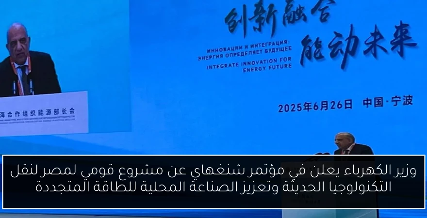 وزير الكهرباء يعلن في مؤتمر شنغهاي عن مشروع قومي لمصر لنقل التكنولوجيا الحديثة وتعزيز الصناعة المحلية للطاقة المتجددة