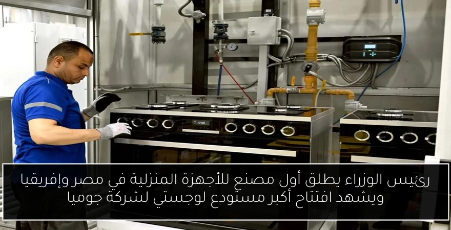 رئيس الوزراء يطلق أول مصنع للأجهزة المنزلية في مصر وإفريقيا ويشهد افتتاح أكبر مستودع لوجستي لشركة جوميا