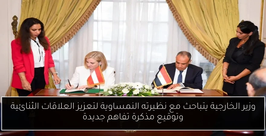 وزير الخارجية يتباحث مع نظيرته النمساوية لتعزيز العلاقات الثنائية وتوقيع مذكرة تفاهم جديدة