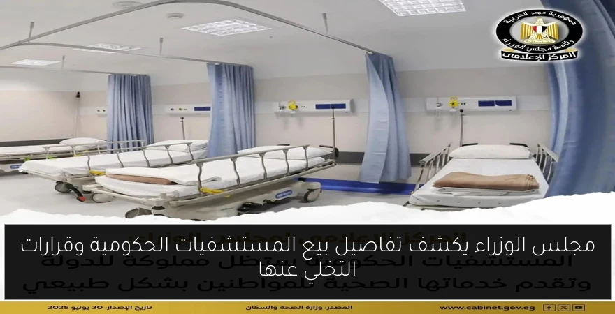 مجلس الوزراء يكشف تفاصيل بيع المستشفيات الحكومية وقرارات التخلي عنها