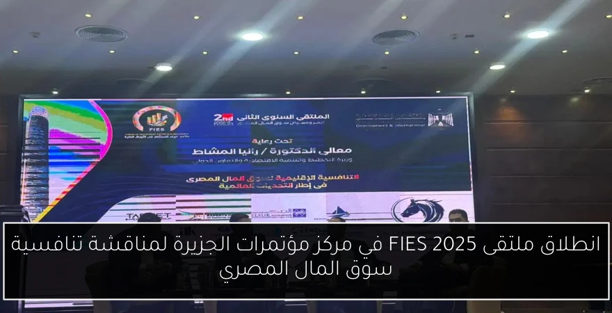 انطلاق ملتقى FIES 2025 في مركز مؤتمرات الجزيرة لمناقشة تنافسية سوق المال المصري