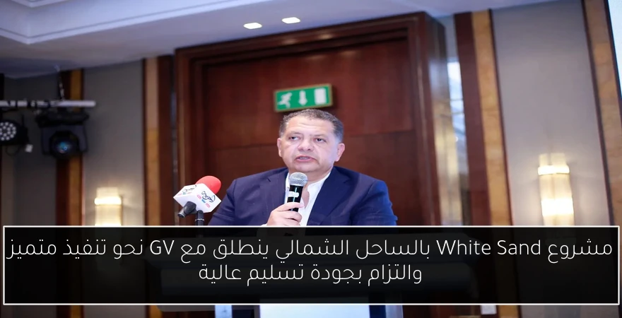 مشروع White Sand بالساحل الشمالي ينطلق مع GV نحو تنفيذ متميز والتزام بجودة تسليم عالية