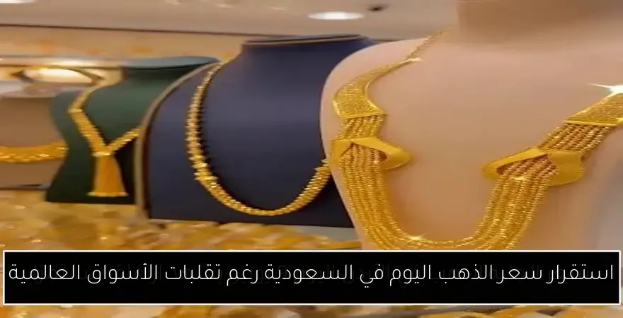 استقرار سعر الذهب اليوم في السعودية رغم تقلبات الأسواق العالمية