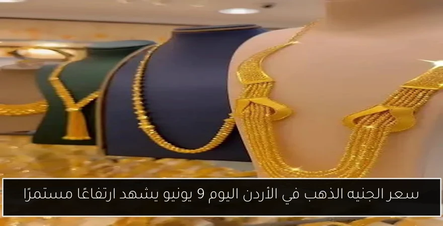 سعر الجنيه الذهب في الأردن اليوم 9 يونيو يشهد ارتفاعًا مستمرًا