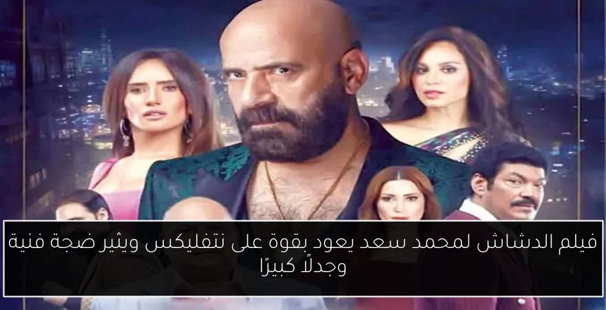 فيلم الدشاش لمحمد سعد يعود بقوة على نتفليكس ويثير ضجة فنية وجدلًا كبيرًا