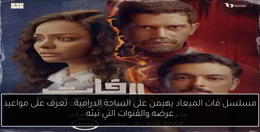 مسلسل فات الميعاد يهيمن على الساحة الدرامية.. تعرف على مواعيد عرضه والقنوات التي تبثه