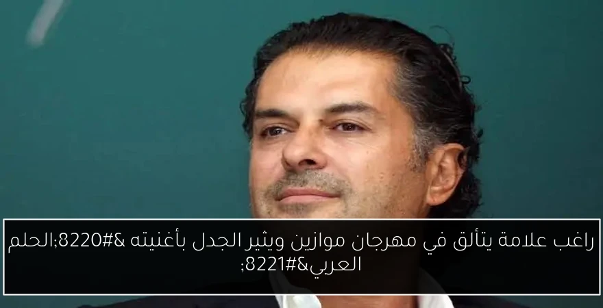 راغب علامة يتألق في مهرجان موازين ويثير الجدل بأغنيته “الحلم العربي”
