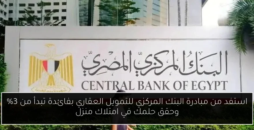استفد من مبادرة البنك المركزي للتمويل العقاري بفائدة تبدأ من 3% وحقق حلمك في امتلاك منزل