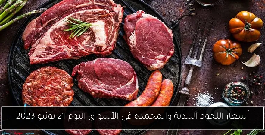 أسعار اللحوم البلدية والمجمدة في الأسواق اليوم 21 يونيو 2023
