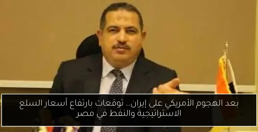 بعد الهجوم الأمريكي على إيران.. توقعات بارتفاع أسعار السلع الاستراتيجية والنفط في مصر