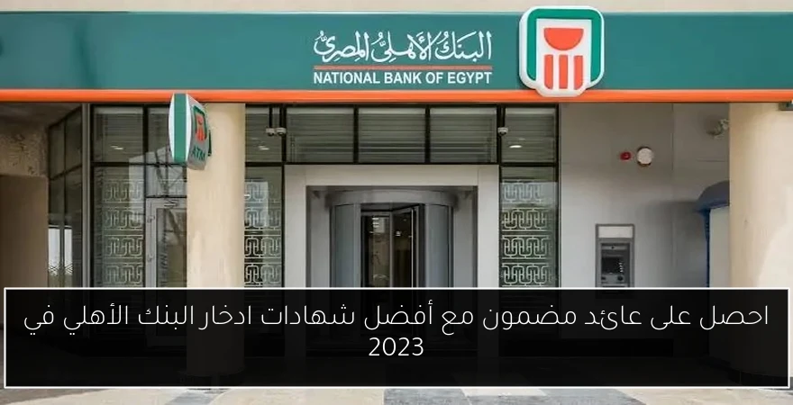 احصل على عائد مضمون مع أفضل شهادات ادخار البنك الأهلي في 2023