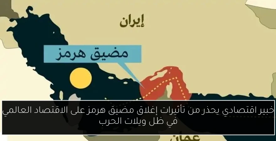 خبير اقتصادي يحذر من تأثيرات إغلاق مضيق هرمز على الاقتصاد العالمي في ظل ويلات الحرب