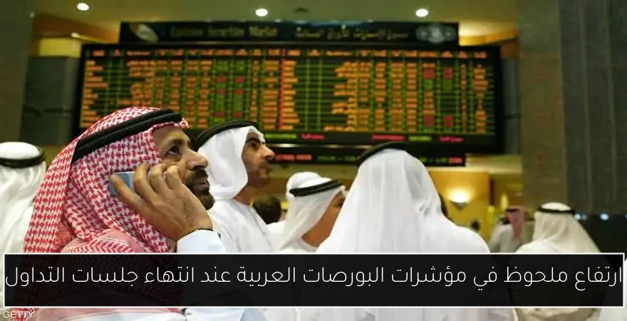 ارتفاع ملحوظ في مؤشرات البورصات العربية عند انتهاء جلسات التداول