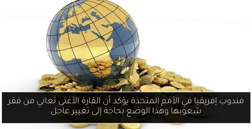 مندوب إفريقيا في الأمم المتحدة يؤكد أن القارة الأغنى تعاني من فقر شعوبها وهذا الوضع بحاجة إلى تغيير عاجل