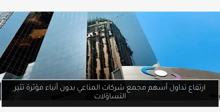 ارتفاع تداول أسهم مجمع شركات المناعي بدون أنباء مؤثرة تثير التساؤلات