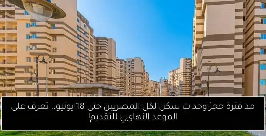مد فترة حجز وحدات سكن لكل المصريين حتى 18 يونيو.. تعرف على الموعد النهائي للتقديم!