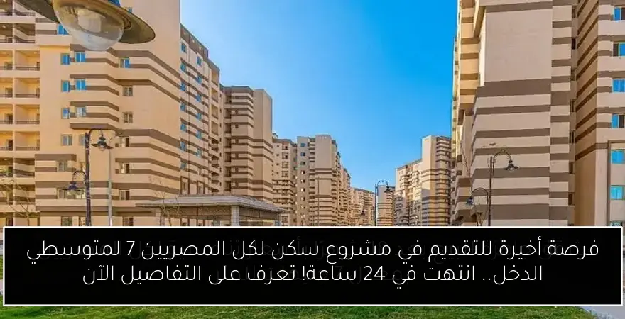 فرصة أخيرة للتقديم في مشروع سكن لكل المصريين 7 لمتوسطي الدخل.. انتهت في 24 ساعة! تعرف على التفاصيل الآن