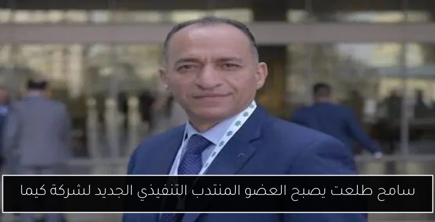 سامح طلعت يصبح العضو المنتدب التنفيذي الجديد لشركة كيما